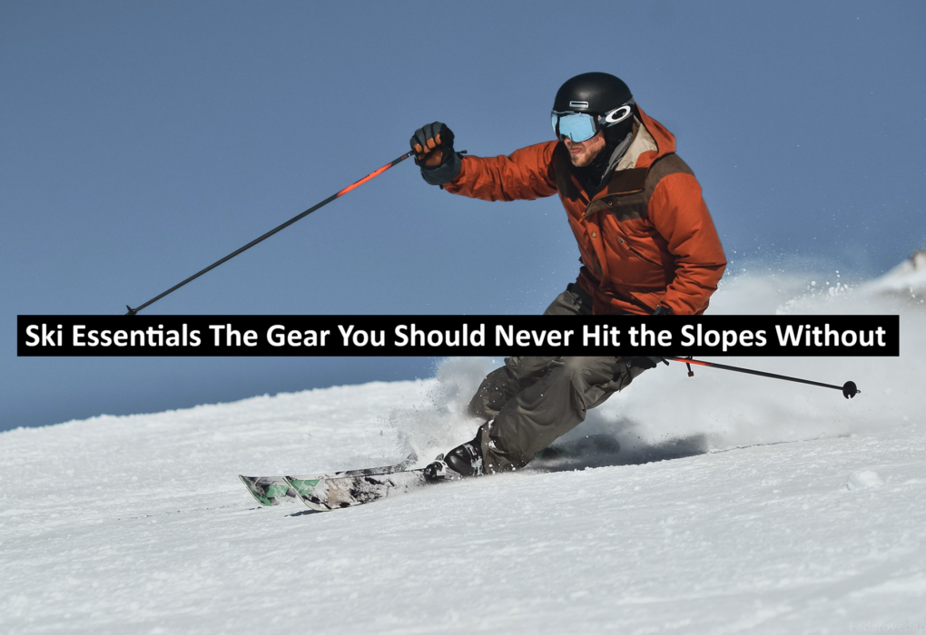 Ski Essentials The Gear You Should Never Hit the Slopes Without